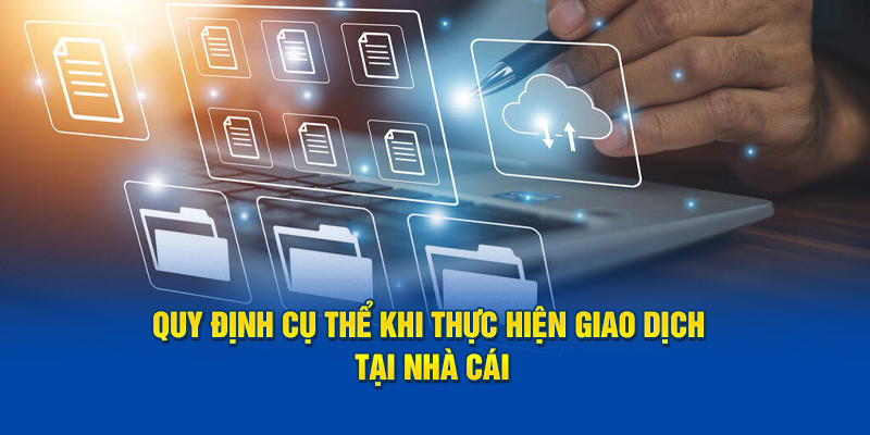 Quy định cụ thể khi thực hiện giao dịch tại nhà cái